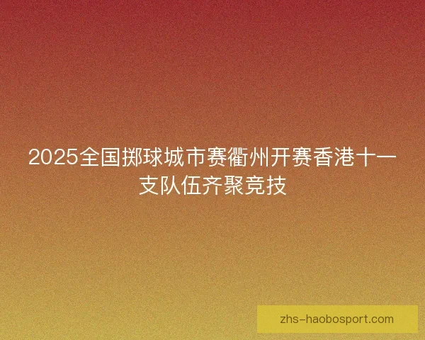 2025全国掷球城市赛衢州开赛香港十一支队伍齐聚竞技